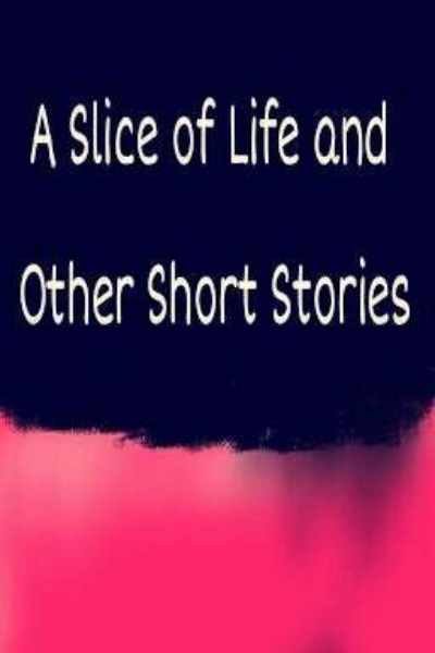 A Slice of Life and Other Short Stories