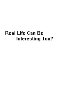 Real Life Can Be Interesting Too