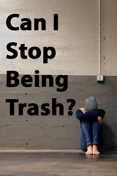 Can I Stop Being Trash?